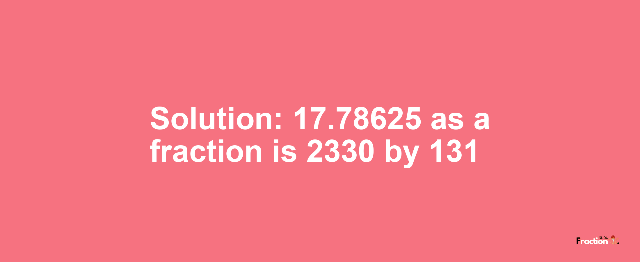 Solution:17.78625 as a fraction is 2330/131